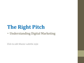 The Right Pitch
- Understanding Digital Marketing
Click to edit Master subtitle style

 
