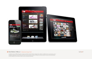 New Balance | iNBmove              Collaborative Design Portal

A mobile version of iNB is the perfect solution to further the New Balance design team’s ability to collaborate from any location across
the globe, beginning with the iPhone and iPad. The user interface consists of elements from the standard version with functionalities
strictly designed to accomodate realistic needs and mobile limitations.
 