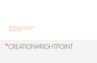Taking digital experiences to the next level.
Experiences designed to engage, inspire
and incite more action.




CREATION@RIGHTPOINT
 