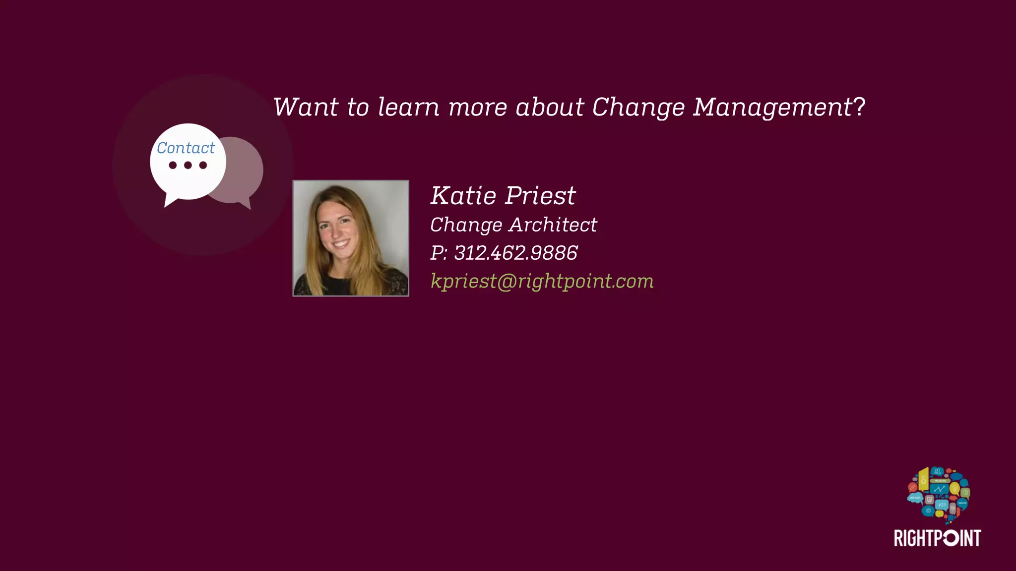 Want to learn more about Change Management? 
Katie Priest 
Change Architect 
P: 312.462.9886 
kpriest@rightpoint.com 
