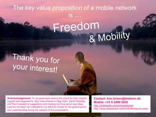 The key value proposition of a mobile network
                        is ....




Acknowledgement: To my great team behind...