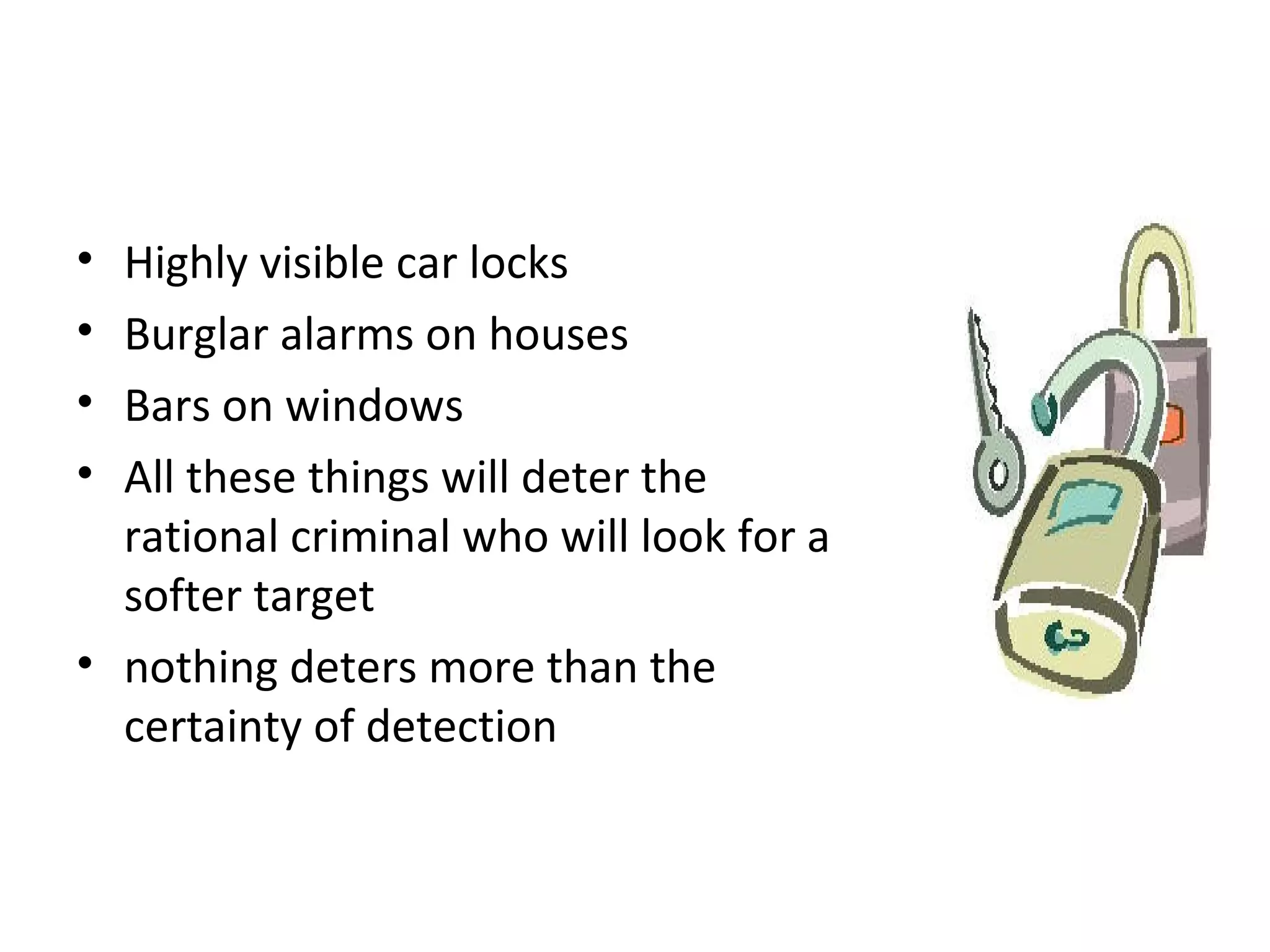 6 Crime Deterrence
• Highly visible car locks
• Burglar alarms on houses
• Bars on windows
• All these things will deter the
rational criminal who will look for a
softer target
• nothing deters more than the
certainty of detection
 