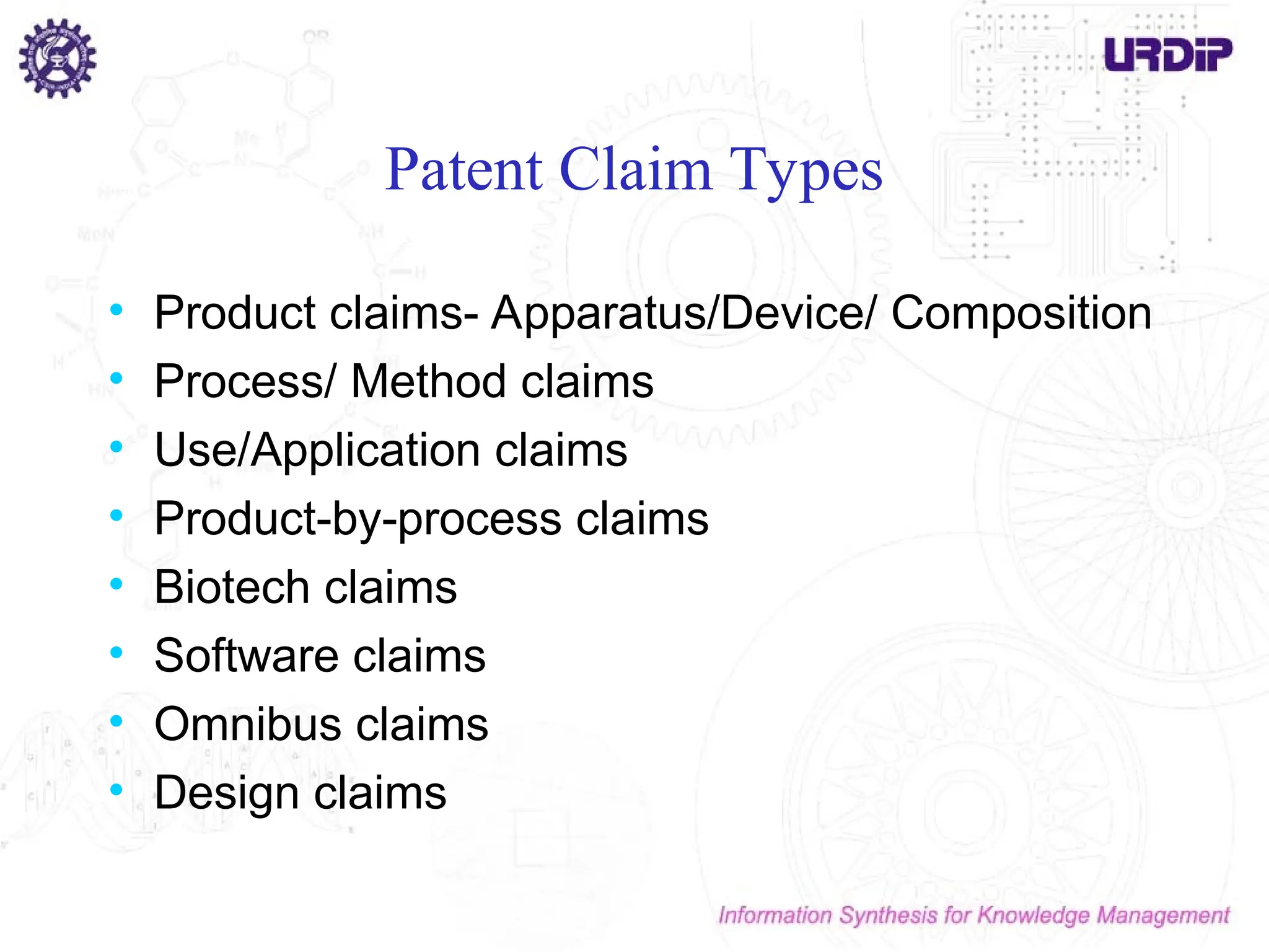 Patent Claim Types
• Product claims- Apparatus/Device/ Composition
• Process/ Method claims
• Use/Application claims
• Product-by-process claims
• Biotech claims
• Software claims
• Omnibus claims
• Design claims
 