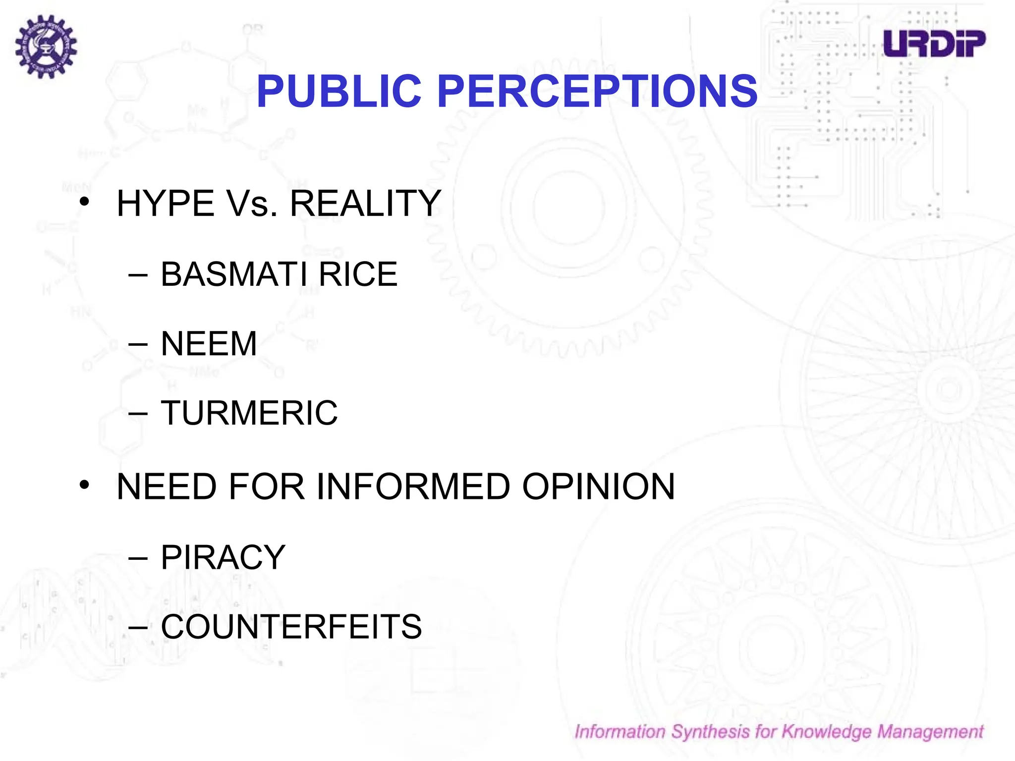 PUBLIC PERCEPTIONS
• HYPE Vs. REALITY
– BASMATI RICE
– NEEM
– TURMERIC
• NEED FOR INFORMED OPINION
– PIRACY
– COUNTERFEITS
 