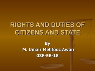 RIGHTS AND DUTIES OF CITIZENS AND STATE By M. Umair Mehfooz Awan 03F-EE-18 