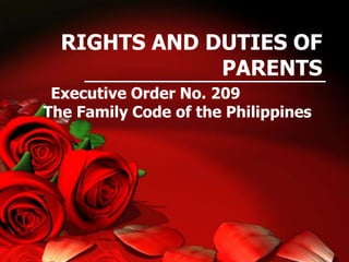 RIGHTS AND DUTIES OF
PARENTS
Executive Order No. 209
The Family Code of the Philippines
 
