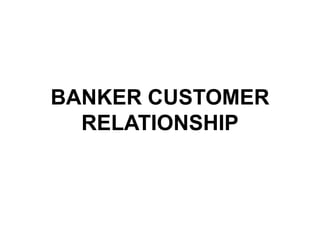 BANKER CUSTOMER
RELATIONSHIP
 