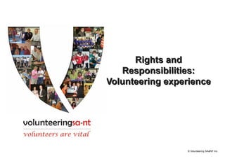 Rights and
   Responsibilities:
Volunteering experience




                 © Volunteering SA&NT Inc.
 