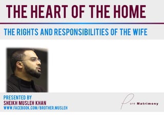 The heart of the home
Presented By
Sheikh musleh khan
www.facebook.com/brother.musleh
The rights and responsibilities of the wife
 
