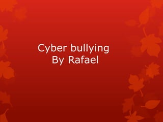 Cyber bullying
  By Rafael
 