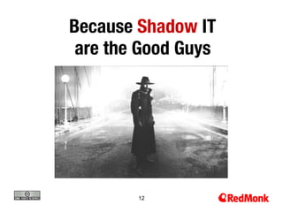 Because Shadow IT 
 are the Good Guys




        12
 
