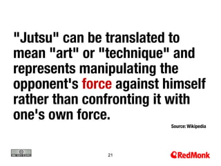 "Jutsu" can be translated to
mean "art" or "technique" and
represents manipulating the
opponent's force against himself
rather than confronting it with
one's own force.
                          Source: Wikipedia




               21
 