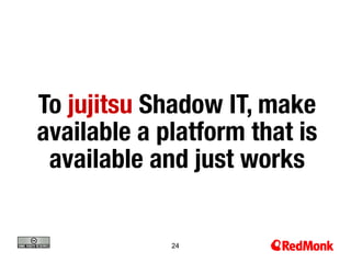 To jujitsu Shadow IT, make
available a platform that is
 available and just works


             24
 