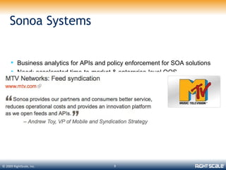 Sonoa Systems


      Business analytics for APIs and policy enforcement for SOA solutions
      Need: accelerated time-to-market & enterprise-level QOS




© 2009 RightScale, Inc.                  9
 
