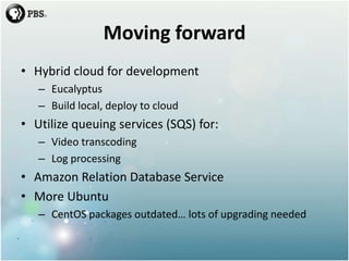 Moving forward<br />Hybrid cloud for development<br />Eucalyptus<br />Build local, deploy to cloud<br />Utilize queuing se...
