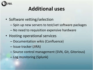 Additional uses<br />Software vetting/selection<br />Spin up new servers to test/vet software packages<br />No need to req...