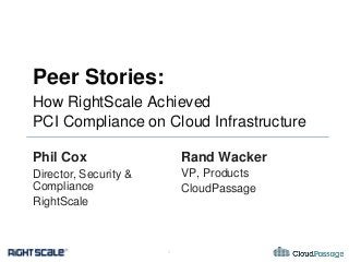 Peer Stories:
How RightScale Achieved
PCI Compliance on Cloud Infrastructure
Phil Cox

Rand Wacker

Director, Security &
Compliance
RightScale

VP, Products
CloudPassage

1

 