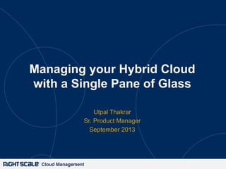 Cloud Management!
Managing your Hybrid Cloud
with a Single Pane of Glass
Utpal Thakrar
Sr. Product Manager
September 2013
 