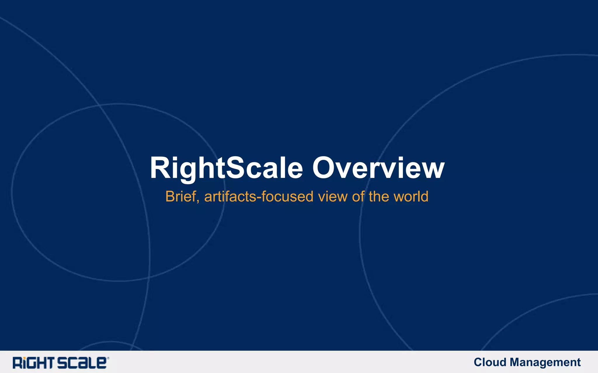 Cloud Management
RightScale Overview
Brief, artifacts-focused view of the world
 