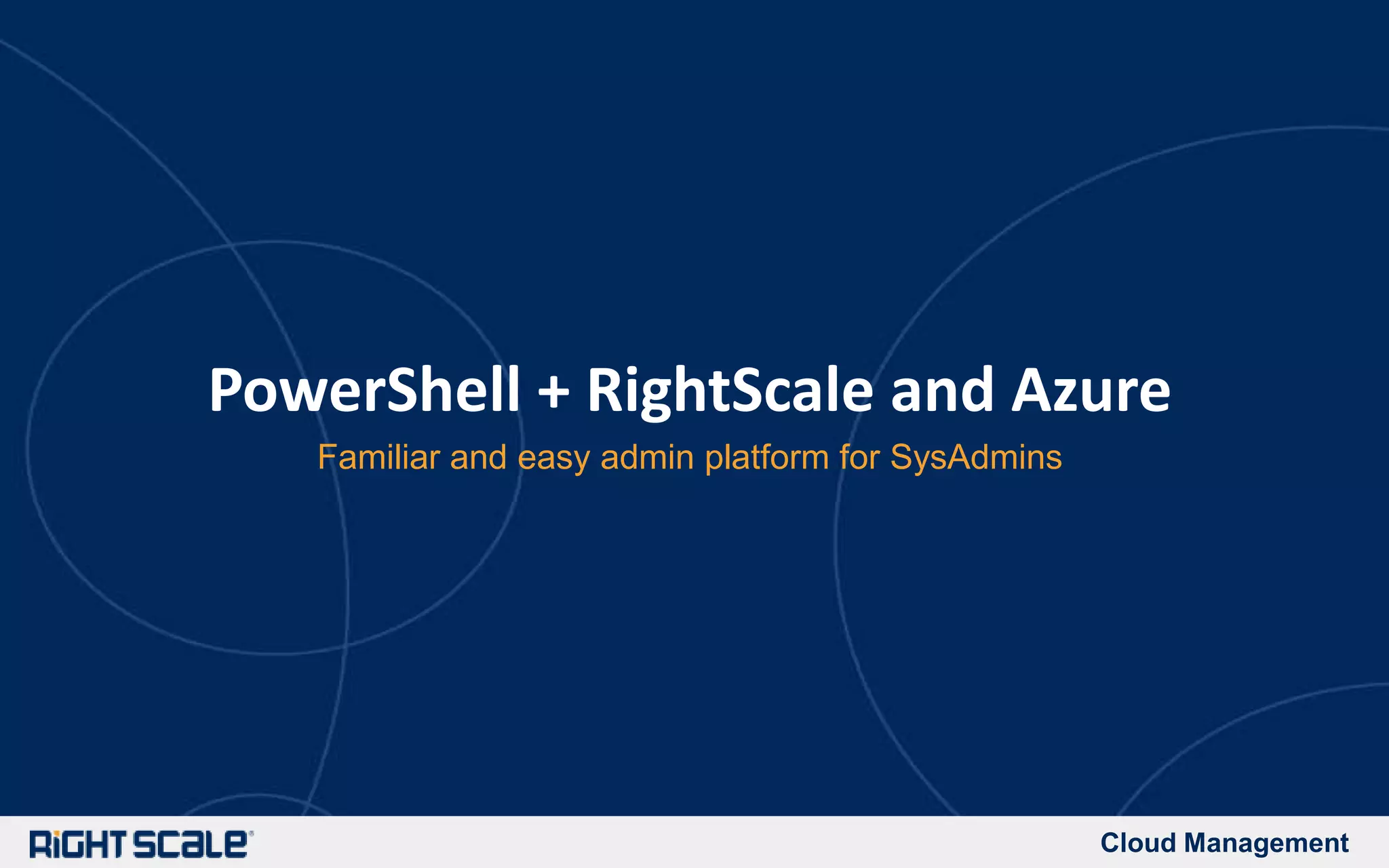 Cloud Management
PowerShell + RightScale and Azure
Familiar and easy admin platform for SysAdmins
 