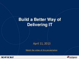 Build a Better Way of
    Delivering IT



           April 11, 2013

   Watch the video of this presentation


                                          #rightscale
 