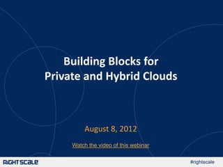 Building Blocks for
Private and Hybrid Clouds



         August 8, 2012
     Watch the video of this webinar

                                       #rightscale
 