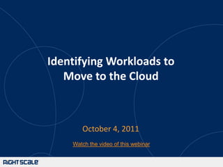 Identifying Workloads toMove to the Cloud October 4, 2011 Watch the video of this webinar 