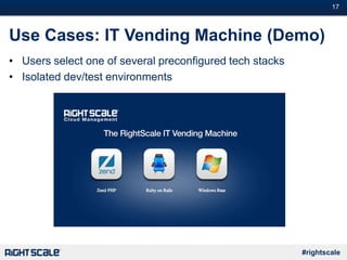 #17
#rightscale
Use Cases: IT Vending Machine (Demo)
• Users select one of several preconfigured tech stacks
• Isolated dev/test environments
 