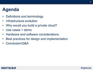 #3
#rightscale
Agenda
• Definitions and terminology
• Infrastructure evolution
• Why would you build a private cloud?
• Use cases + demo
• Hardware and software considerations
• Best practices for design and implementation
• Conclusion/Q&A
 