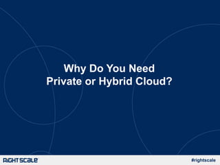#rightscale
Why Do You Need
Private or Hybrid Cloud?
 