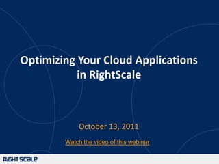Optimizing Your Cloud Applications in RightScale October 13, 2011 Watch the video of this webinar 