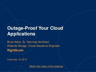 Outage-Proof Your Cloud
Applications
Brian Adler, Sr. Services Architect
Roberto Monge, Cloud Solutions Engineer
RightScale

December 18, 2012


                    Watch the video of this webinar
 