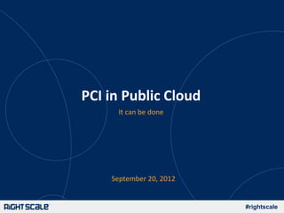 PCI in Public Cloud
         It can be done




      September 20, 2012
 Watch the video of this webinar

                                   #rightscale
 