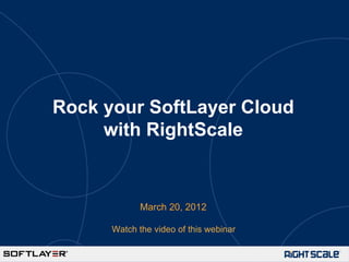 Rock your SoftLayer Cloud
     with RightScale


             March 20, 2012

      Watch the video of this webinar
 