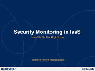 Security Monitoring in IaaS
       How We Do It at RightScale




       Watch the video of this presentation



                                              #rightscale
 