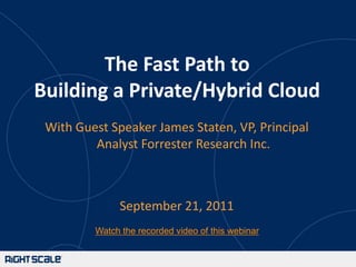 The Fast Path toBuilding a Private/Hybrid Cloud With Guest Speaker James Staten, VP, Principal Analyst Forrester Research Inc. September 21, 2011 Watch the recorded video of this webinar 