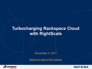 Turbocharging Rackspace Cloud
       with RightScale



            November 3, 2011

       Watch the video of this webinar
 