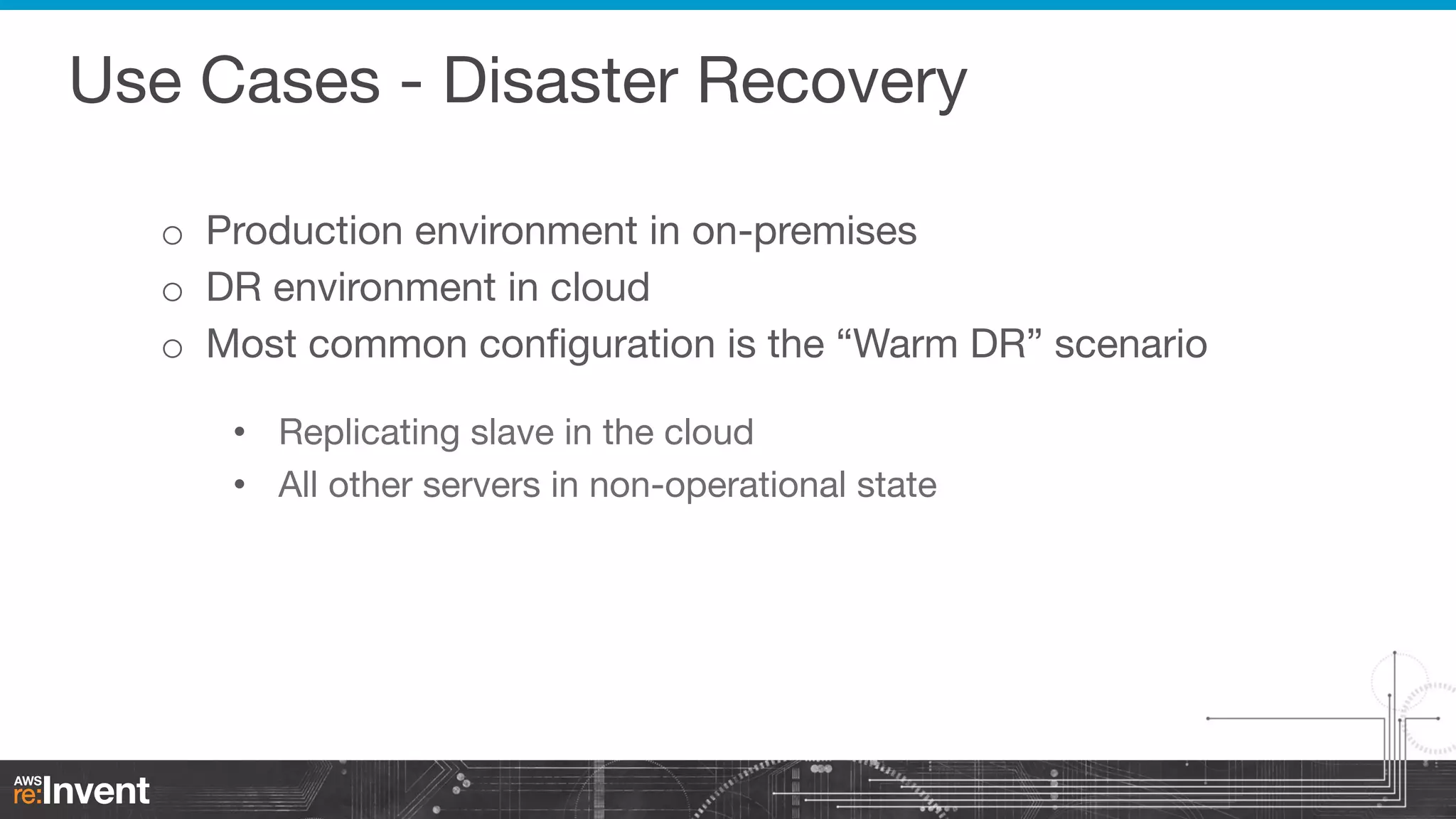 Use Cases - Disaster Recovery

o  Production environment in on-premises
o  DR environment in cloud
o  Most common conﬁguration is the “Warm DR” scenario
•  Replicating slave in the cloud
•  All other servers in non-operational state

 
