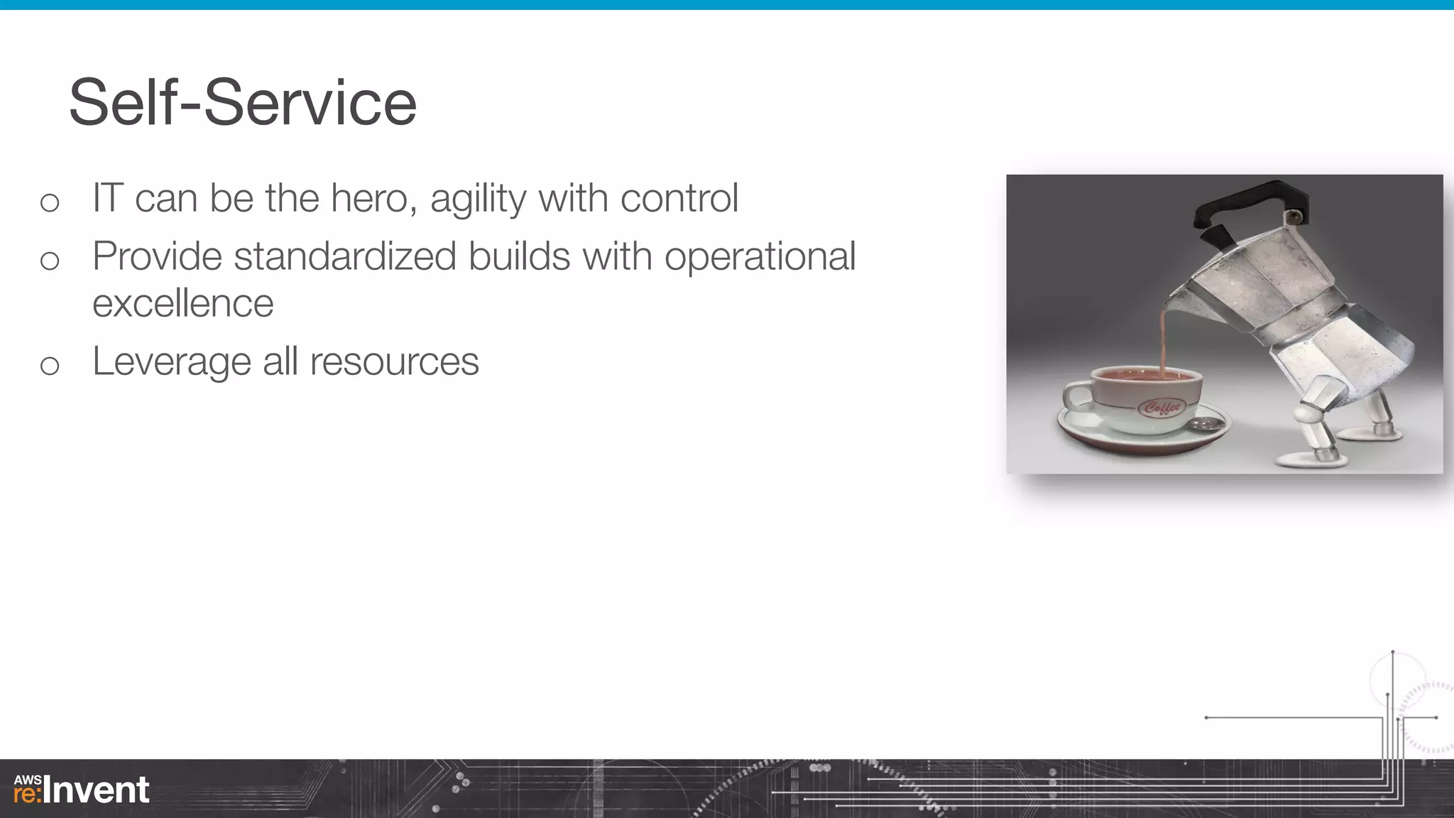 Self-Service
o  IT can be the hero, agility with control
o  Provide standardized builds with operational
excellence
o  Leverage all resources

 