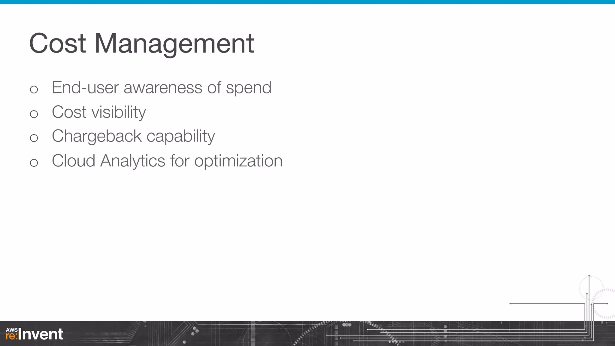 Cost Management
o 
o 
o 
o 

End-user awareness of spend
Cost visibility
Chargeback capability
Cloud Analytics for optimization

 