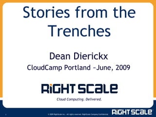 Stories from the Trenches Cloud Computing. Delivered. Dean Dierickx CloudCamp Portland ~June, 2009 