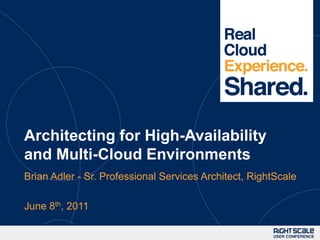 Architecting for High-Availability and Multi-Cloud Environments Brian Adler - Sr. Professional Services Architect, RightScale June 8th, 2011 