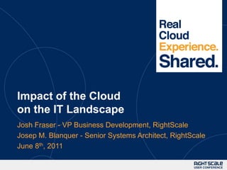 Impact of the Cloud on the IT Landscape Josh Fraser - VP Business Development, RightScale Josep M. Blanquer - Senior Systems Architect, RightScale June 8th, 2011 