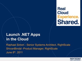 Launch .NET Apps in the Cloud Raphael Simon - Senior Systems Architect, RightScale ShivanBindal -Product Manager, RightScale June 8th, 2011 