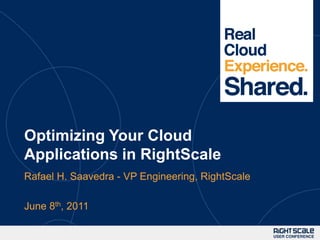Optimizing Your Cloud Applications in RightScale Rafael H. Saavedra - VP Engineering, RightScale June 8th, 2011 