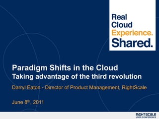 Paradigm Shifts in the CloudTaking advantage of the third revolution Darryl Eaton - Director of Product Management, RightScale June 8th, 2011 
