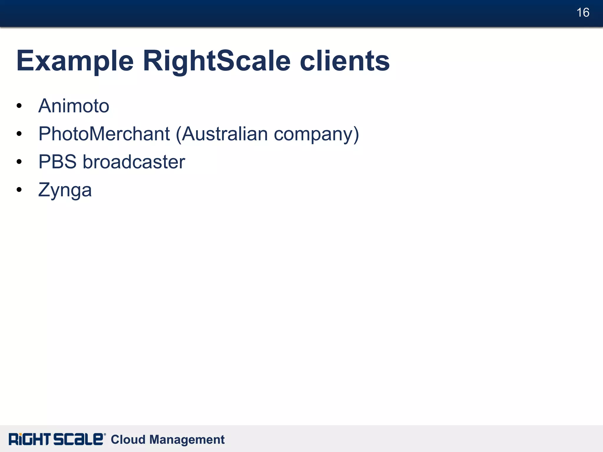 16#



Example RightScale clients
•   Animoto
•   PhotoMerchant (Australian company)
•   PBS broadcaster
•   Zynga




           Cloud Management
 