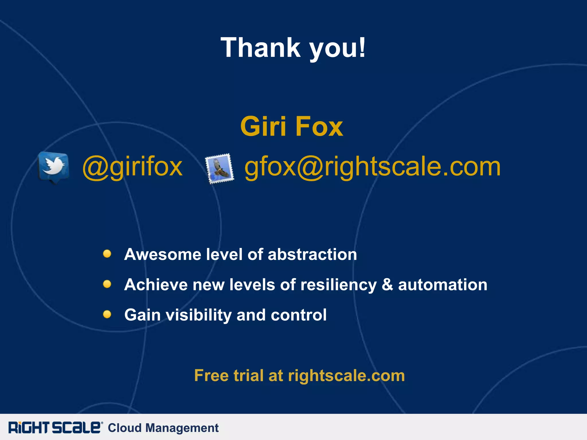 Thank you!

                      Giri Fox
@girifox              gfox@rightscale.com


    Awesome level of abstraction
    Achieve new levels of resiliency & automation
    Gain visibility and control


              Free trial at rightscale.com


  Cloud Management
 