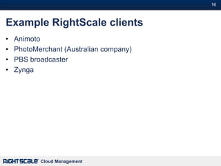 16#



Example RightScale clients
•   Animoto
•   PhotoMerchant (Australian company)
•   PBS broadcaster
•   Zynga




           Cloud Management
 