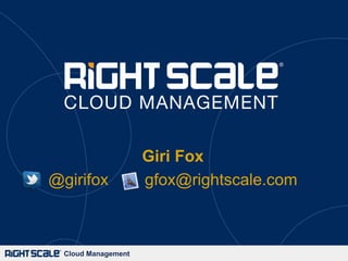 Giri Fox
@girifox             gfox@rightscale.com



  Cloud Management
 